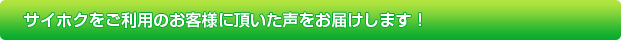 サイホクをご利用のお客様に頂いた声をお届けします！